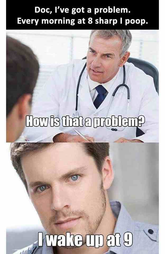 Doc, I've got a problem every morning at 8 sharp i poop