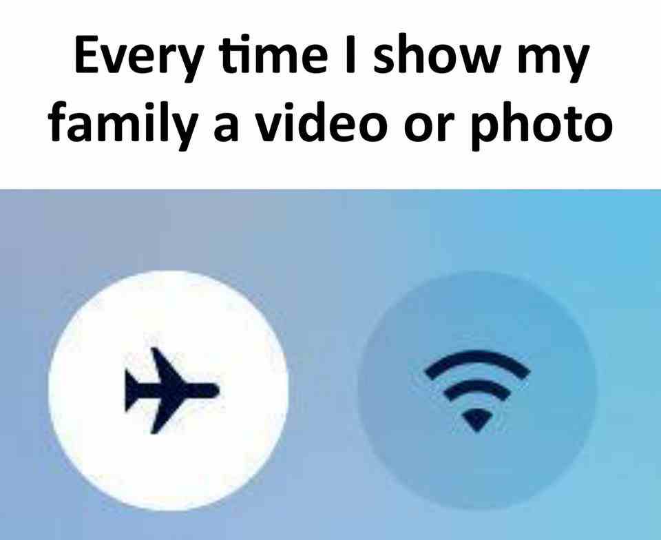 Every time i show my family a video or photo