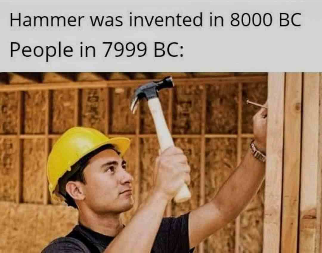 Hammer was invented in 8000 BC People in 7999 BC