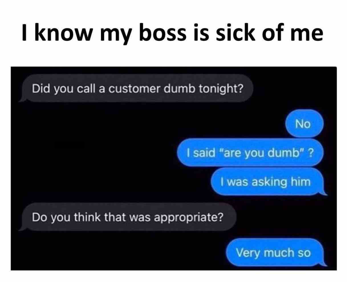 I know my boss is sick of me