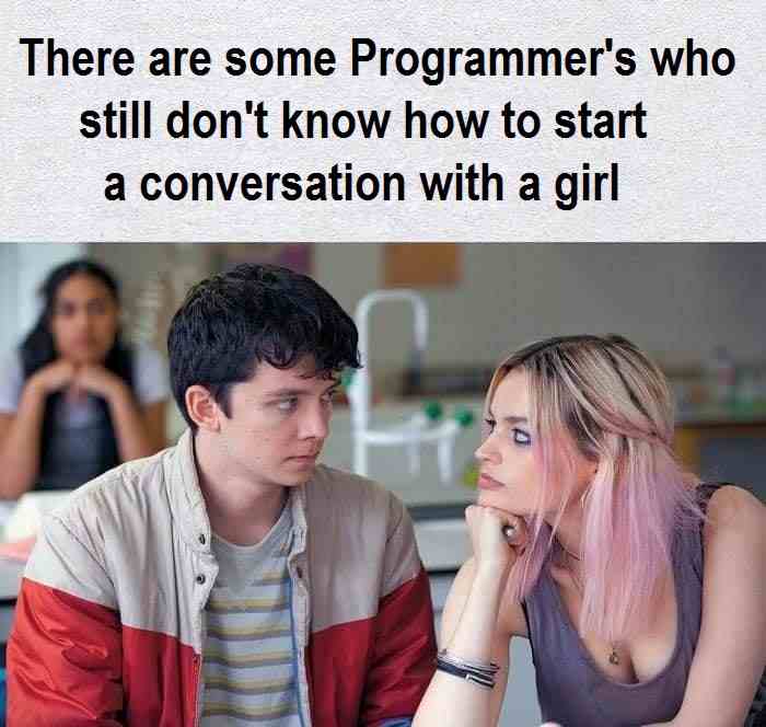 There are some Programmer's who  still don't know how to start a conversation with a girl
