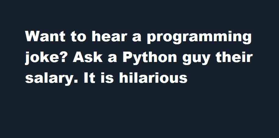 Want to hear a programming joke? Ask a Python guy their salary. it is hilarious
