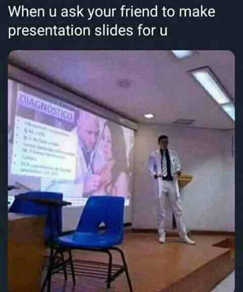 when you ask your friend to make presentation slides for youu