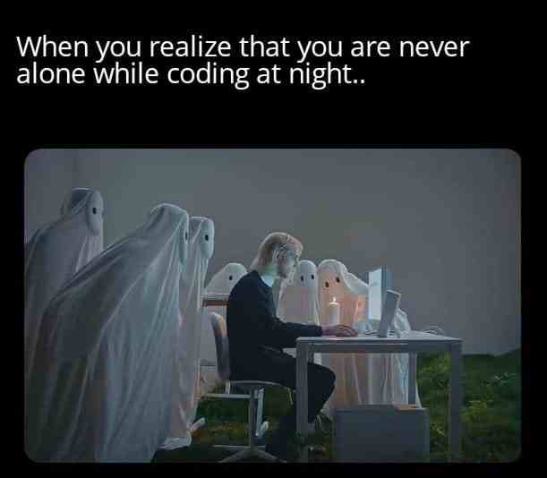 When you realize that you are never alone while coding at night